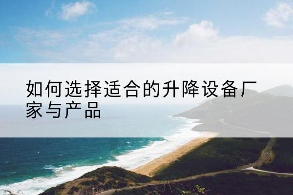 文安电动升降平台厂家-如何选择适合的升降设备厂家与产品