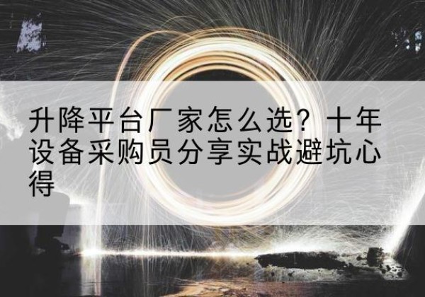 文安升降平台厂家-怎么选？十年设备采购员分享实战避坑心得