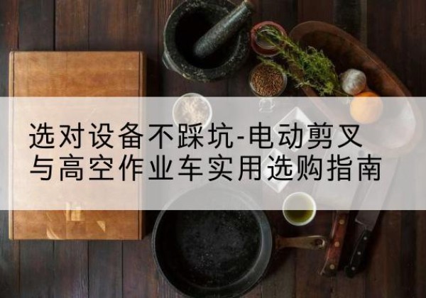 文安电动剪叉升降平台怎么选-选对设备不踩坑-电动剪叉与高空作业车实用选购指南