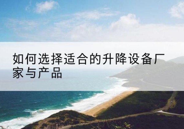 文安电动升降平台厂家-如何选择适合的升降设备厂家与产品